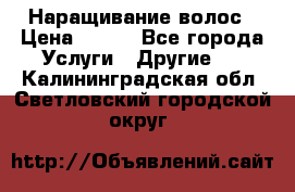 Наращивание волос › Цена ­ 500 - Все города Услуги » Другие   . Калининградская обл.,Светловский городской округ 